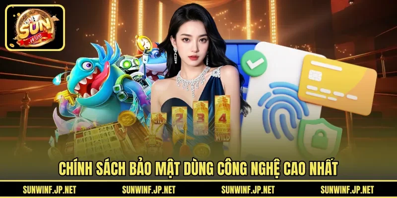 Chính sách bảo mật dùng công nghệ cao nhất 