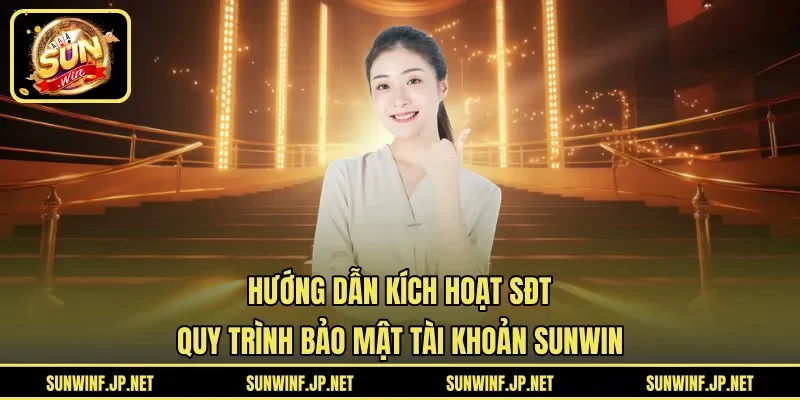Hướng Dẫn Kích Hoạt SĐT | Quy Trình Bảo Mật Tài Khoản SUNWIN