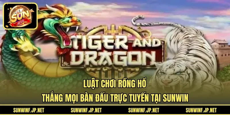 Luật Chơi Rồng Hổ | Thắng Mọi Bàn Đấu Trực Tuyến Tại SUNWIN