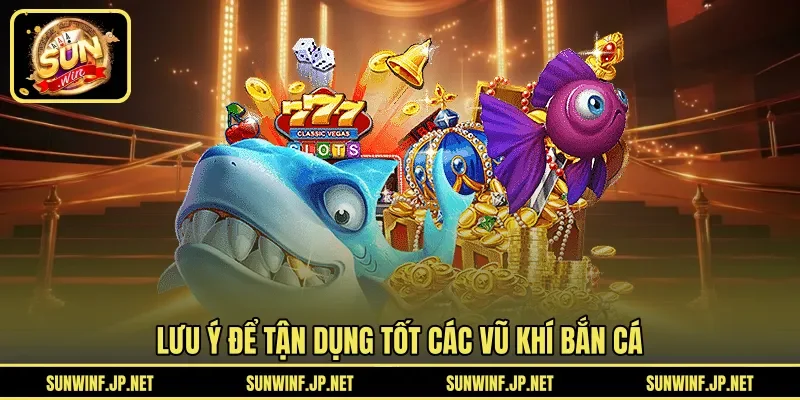 Lưu ý để tận dụng tốt các vũ khí bắn cá