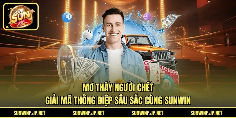 Mơ Thấy Người Chết | Giải Mã Thông Điệp Sâu Sắc Cùng SUNWIN