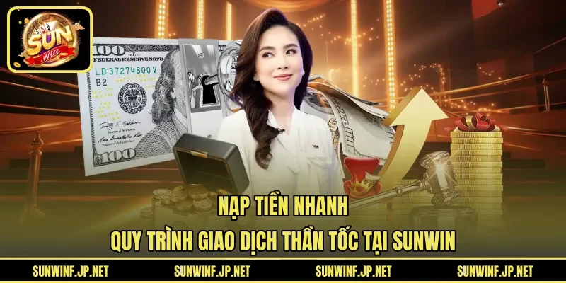 Nạp Tiền Nhanh | Quy Trình Giao Dịch Thần Tốc Tại SUNWIN