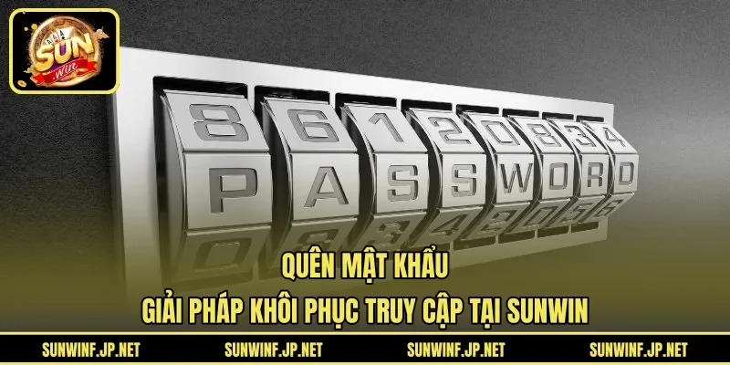 Quên Mật Khẩu | Giải Pháp Khôi Phục Truy Cập Tại SUNWIN
