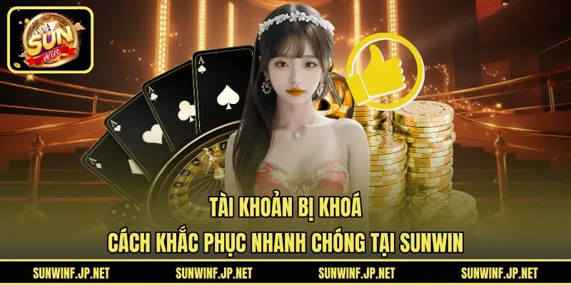 Tài Khoản Bị Khoá | Cách Khắc Phục Nhanh Chóng Tại SUNWIN