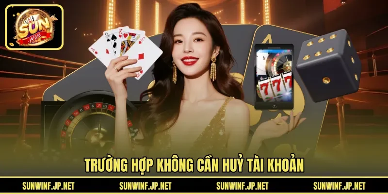 Trường hợp không cần huỷ tài khoản