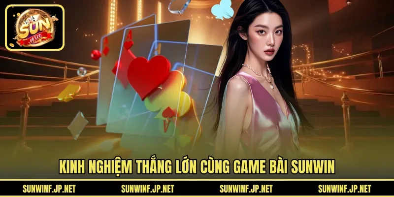 Kinh nghiệm thắng lớn cùng Game Bài Sunwin